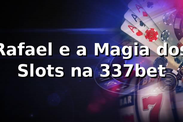 Rafael e a Magia dos Slots na 337bet 🎰